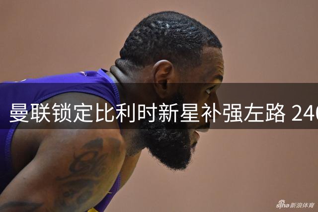 曼联锁定比利时新星补强左路 2400万欧法甲飞翼成夏窗优选