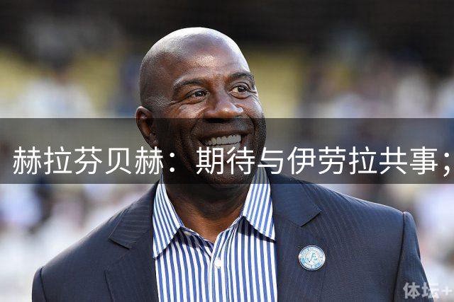 赫拉芬贝赫：期待与伊劳拉共事；我想成为更具领导力的球员